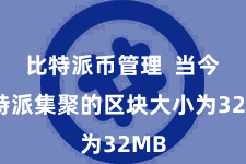 比特派币管理  当今比特派集聚的区块大小为32MB