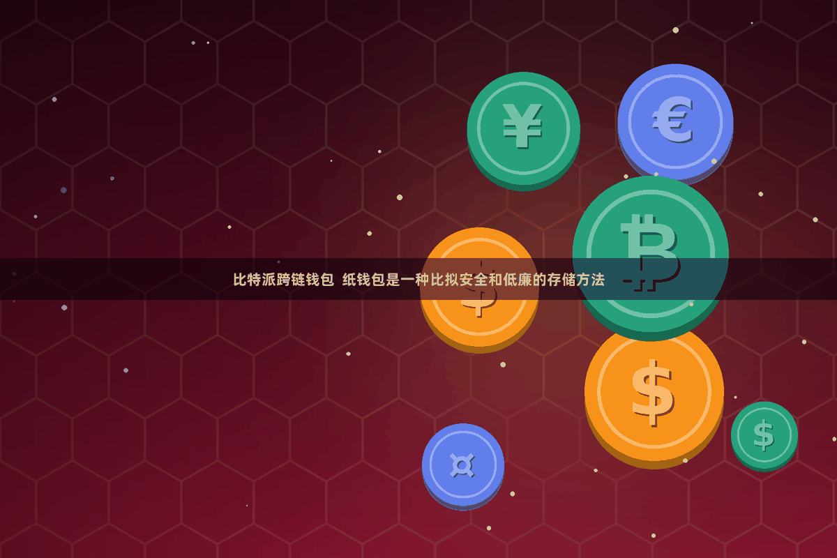 比特派跨链钱包  纸钱包是一种比拟安全和低廉的存储方法