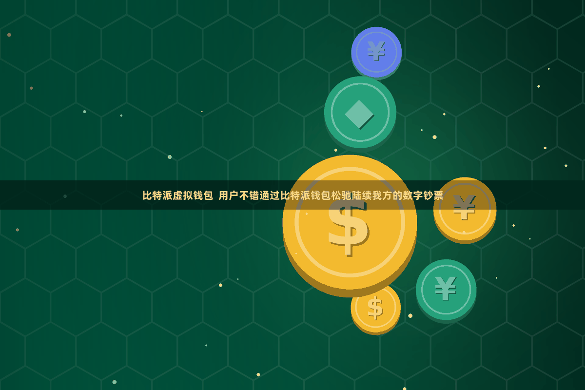 比特派虚拟钱包  用户不错通过比特派钱包松驰陆续我方的数字钞票